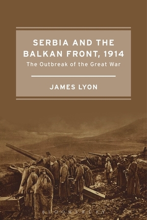 Serbia and the Balkan Front, 1914: The Outbreak of the Great War by James Lyon