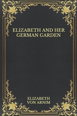 Elizabeth and Her German Garden by Elizabeth von Arnim