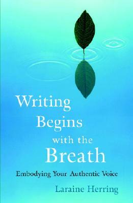 Writing Begins with the Breath: Embodying Your Authentic Voice by Laraine Herring