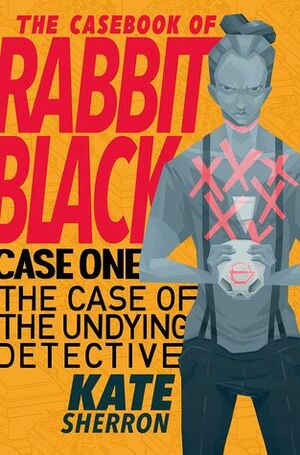 The Case of the Undying Detective (The Casebook of Rabbit Black, #1) by Kate Sherron