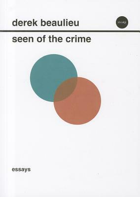 Seen of the Crime: Essays on Conceptual Writing by Derek Beaulieu