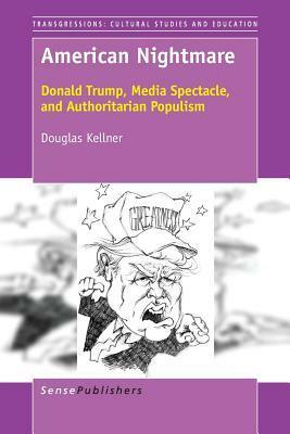 American Nightmare: Donald Trump, Media Spectacle, and Authoritarian Populism by Douglas Kellner