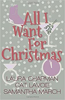 All I Want For Christmas (A Holiday Novella Collection) by Cat Lavoie, Samantha March, Laura Chapman