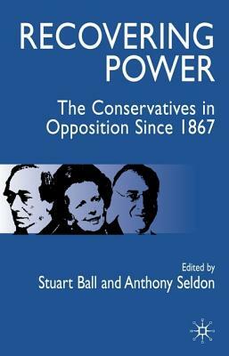 Recovering Power: The Conservatives in Opposition Since 1867 by Anthony Seldon