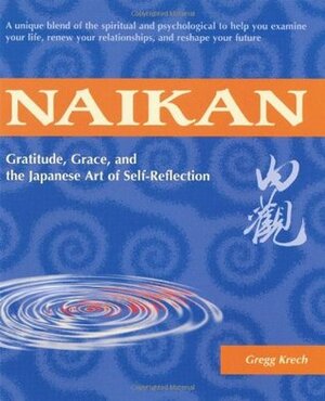 Naikan: Gratitude, Grace, and the Japanese Art of Self-Reflection by Gregg Krech