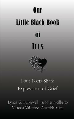 Our Little Black Book of Ills (Poetry Anthology): Four Poets Share Their Passion by Lynda G. Bullerwell, Jacob Erin-Cilberto, Amitabh Mitra