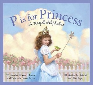 P Is for Princess: A Royal Alphabet by Steven L. Layne, Robert Papp