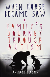 When Horse Became Saw: A Family's Journey Through Autism by Anthony Macris