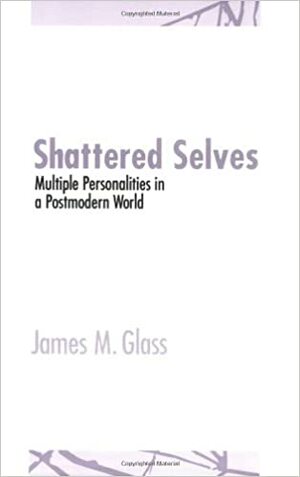 Shattered Selves: Multiple Personality In A Postmodern World by James M. Glass