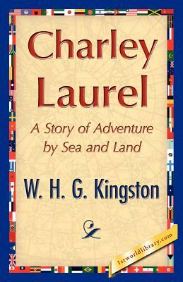 Charley Laurel by H. G. Kingston W. H. G. Kingston, W. H. G. Kingston