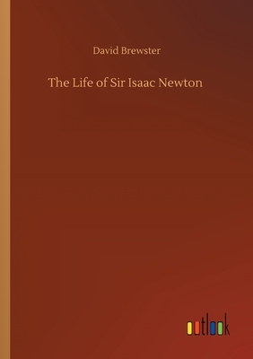 The Life of Sir Isaac Newton by David Brewster