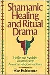 Shamanic Healing & Ritual Drama: Health & Medicine in the Native North American Religious Traditions by Åke Hultkrantz