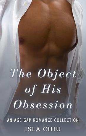 The Object of His Obsession: An Age Gap Romance Collection (Older Than Me) by Isla Chiu