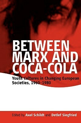 Between Marx and Coca-Cola: Youth Cultures in Changing European Societies, 1960-1980 by A. Schildt, Axel Schildt