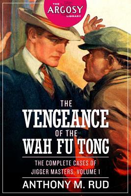 The Vengeance of the Wah Fu Tong: The Complete Cases of Jigger Masters, Volume 1 by Anthony M. Rud