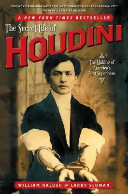 The Secret Life of Houdini: The Making of America's First Superhero by William Kalush, Larry Sloman