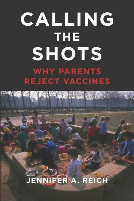 Calling the Shots: Why Parents Reject Vaccines by Jennifer A. Reich