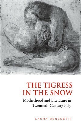 Tigress in the Snow: Motherhood and Literature in Twentieth-Century Italy by Laura Benedetti