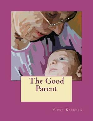 The Good Parent by Vicky S. Kaseorg