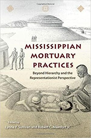 Mississippian Mortuary Practices: Beyond Hierarchy and the Representationaist Perspective by Lynne P. Sullivan, Robert C. Mainfort Jr.