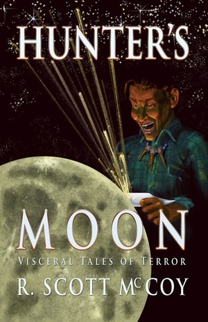 Hunter's Moon: Visceral Tales of Terror by R. Scott McCoy