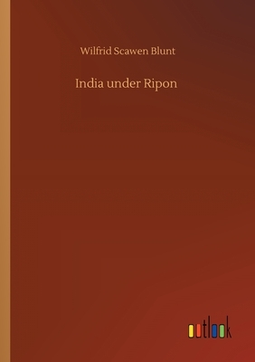 India under Ripon by Wilfrid Scawen Blunt