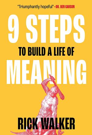9 Steps to Build a Life of Meaning: How to Unlock Your Mind, Happiness, Power, and Your Enemy's Demise by Rick Walker