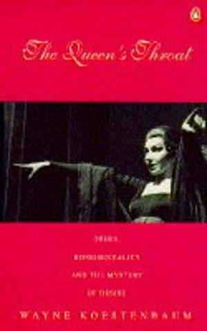 The Queen's Throat : Opera, Homosexuality, and the Mystery of Desire by Wayne Koestenbaum, Wayne Koestenbaum