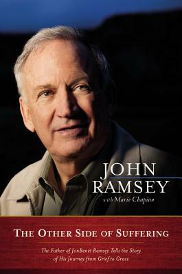 The Other Side of Suffering: The Father of JonBenet Ramsey Tells the Story of His Journey from Grief to Grace by John Ramsey