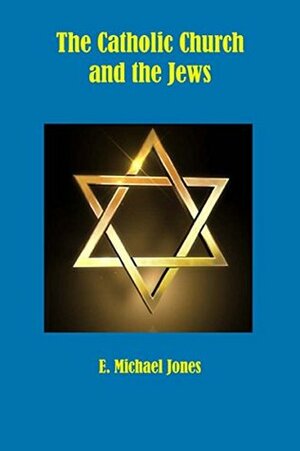 The Catholic Church and the Jews by E. Michael Jones, John Beaumont