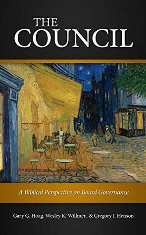 The Council: A Biblical Perspective on Board Governance by Wesley K Willmer, Gregory H. Henson, Gary G. Hoag