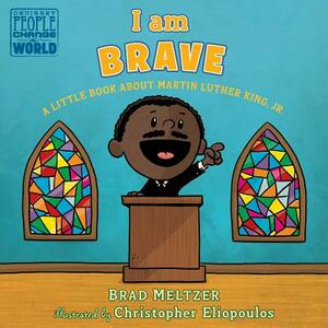 I Am Brave: A Little Book about Martin Luther King, Jr. by Brad Meltzer