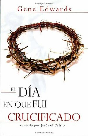 El Día En Que Fui Crucificado/the Day I Was Crucified by Gene Francis, Gene Edwards