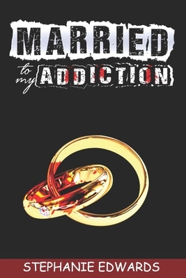 Married to My Addiction by Stephanie Edwards