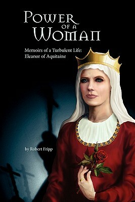 Power of a Woman. Memoirs of a Turbulent Life: Eleanor of Aquitaine by Robert Fripp