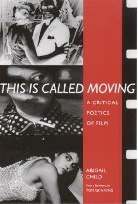 This Is Called Moving: A Critical Poetics of Film by Abigail Child