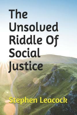 The Unsolved Riddle Of Social Justice by Stephen Leacock