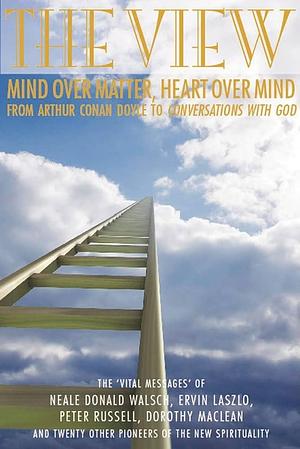 The View: Mind Over Matter, Heart Over Mind - From Conan Doyle to Coversations with God by Dave Patrick