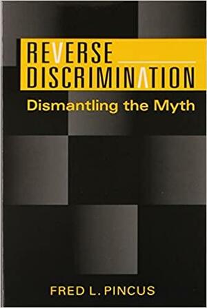 Reverse Discrimination: Dismantling the Myth by Fred L. Pincus