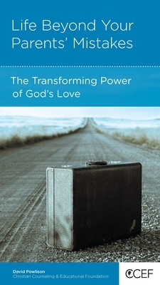 Life Beyond Your Parents' Mistakes: The Transforming Power of God's Love by David Powlison