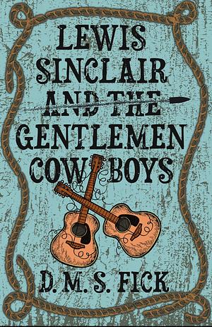 Lewis Sinclair and the Gentlemen Cowboys by D. M. S. Fick