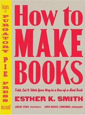 How to Make Books: Fold, Cut & Stitch Your Way to a One-of-a-Kind Book by Esther K. Smith