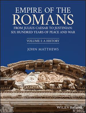 Empire of the Romans: From Julius Caesar to Justinian: Six Hundred Years of Peace and War, Volume I: A History by John Matthews