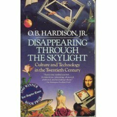 Disappearing Through the Skylight: Culture & Technology in the Twentieth Century by O.B. Hardison Jr.