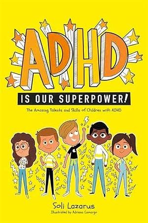 ADHD is Our Superpower: The Amazing Talents and Skills of Children with ADHD by Soli Lazarus