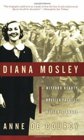 Diana Mosley: Mitford Beauty, British Fascist, Hitler's Angel by Anne de Courcy