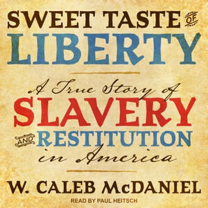 Sweet Taste of Liberty: A True Story of Slavery and Restitution in America by W. Caleb McDaniel