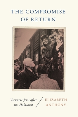 The Compromise of Return: Viennese Jews After the Holocaust by Elizabeth Anthony