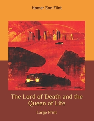 The Lord of Death and the Queen of Life: Large Print by Homer Eon Flint