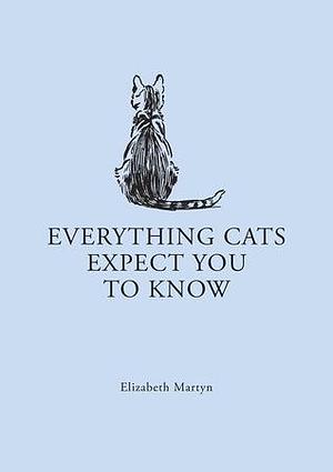 Everything Cats Expect you to Know by Elizabeth Martyn, Elizabeth Martyn